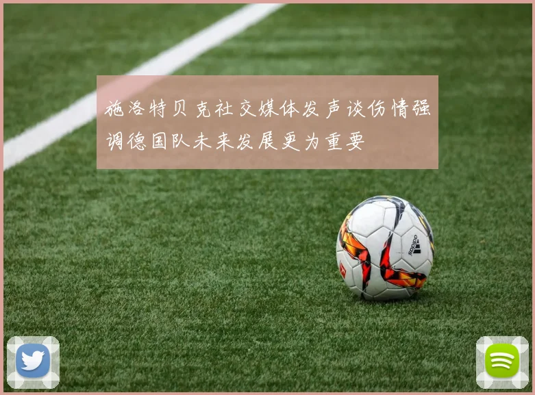 施洛特贝克社交媒体发声谈伤情强调德国队未来发展更为重要