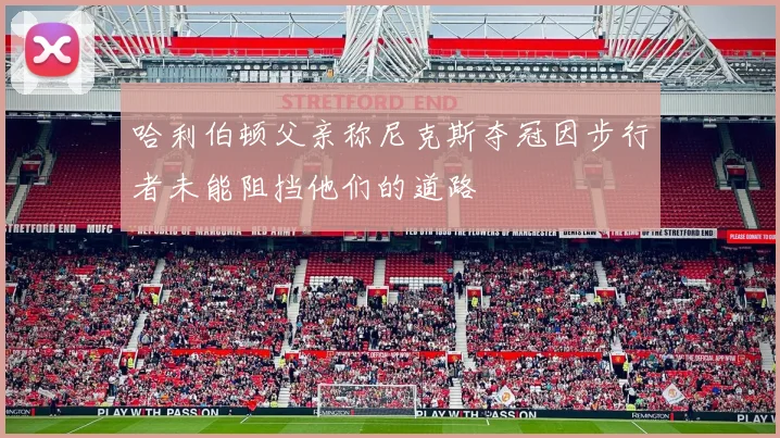 哈利伯顿父亲称尼克斯夺冠因步行者未能阻挡他们的道路