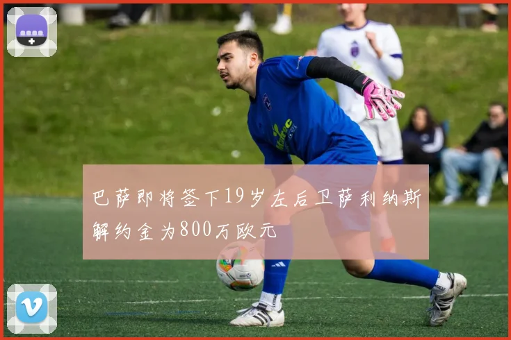 巴萨即将签下19岁左后卫萨利纳斯解约金为800万欧元
