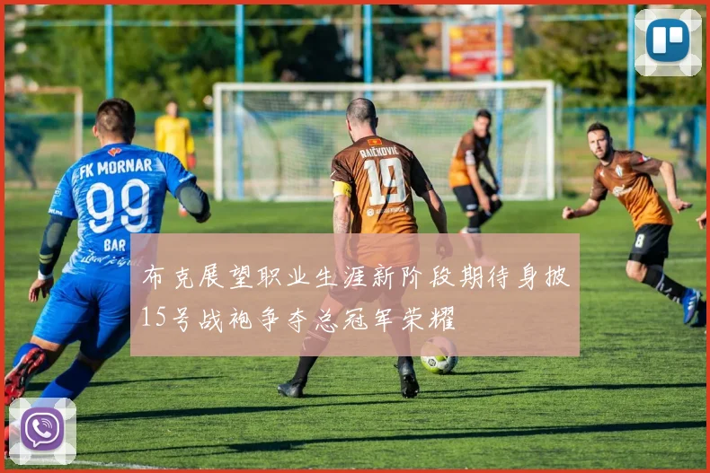 布克展望职业生涯新阶段期待身披15号战袍争夺总冠军荣耀
