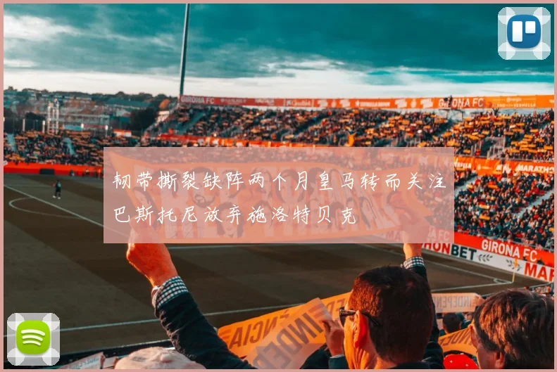 韧带撕裂缺阵两个月皇马转而关注巴斯托尼放弃施洛特贝克